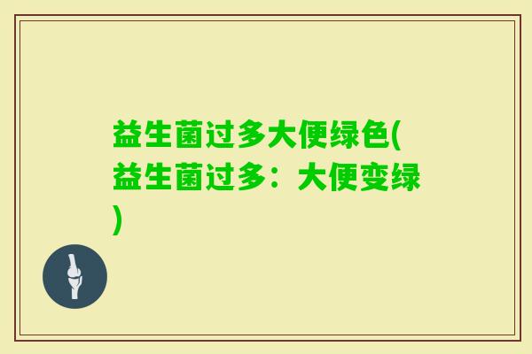 益生菌过多大便绿色(益生菌过多：大便变绿)