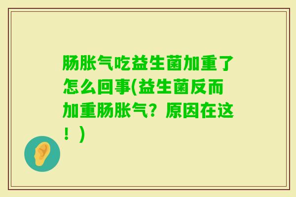 肠吃益生菌加重了怎么回事(益生菌反而加重肠？原因在这！)