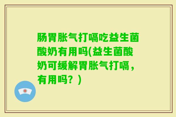 肠胃打嗝吃益生菌酸奶有用吗(益生菌酸奶可缓解胃打嗝，有用吗？)