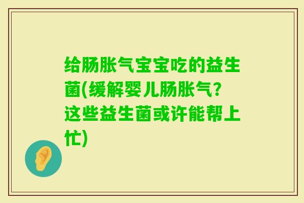 给肠宝宝吃的益生菌(缓解婴儿肠？这些益生菌或许能帮上忙)