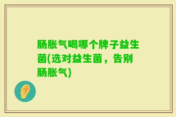 肠喝哪个牌子益生菌(选对益生菌，告别肠)