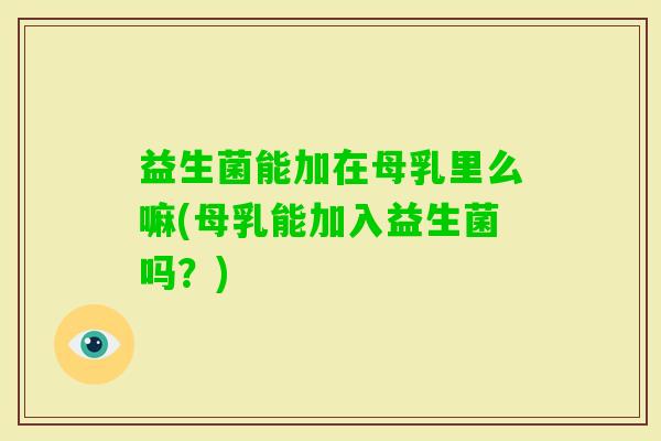 益生菌能加在母乳里么嘛(母乳能加入益生菌吗？)