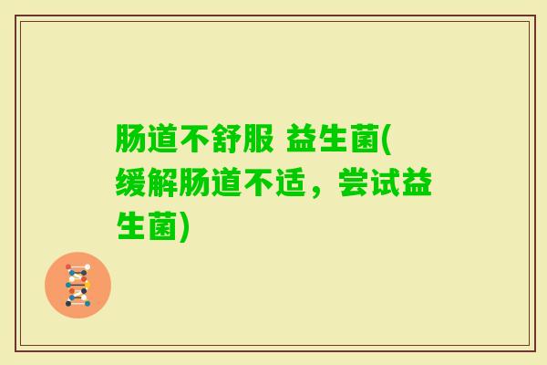 肠道不舒服 益生菌(缓解肠道不适，尝试益生菌)