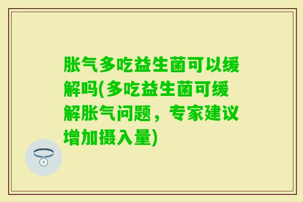 多吃益生菌可以缓解吗(多吃益生菌可缓解问题，专家建议增加摄入量)