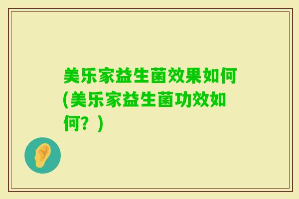美乐家益生菌效果如何(美乐家益生菌功效如何？)