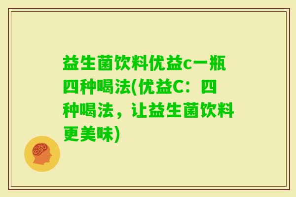 益生菌饮料优益c一瓶四种喝法(优益C：四种喝法，让益生菌饮料更美味)