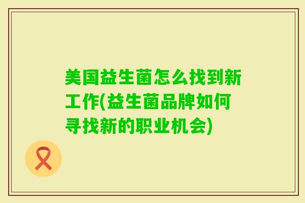 美国益生菌怎么找到新工作(益生菌品牌如何寻找新的职业机会)