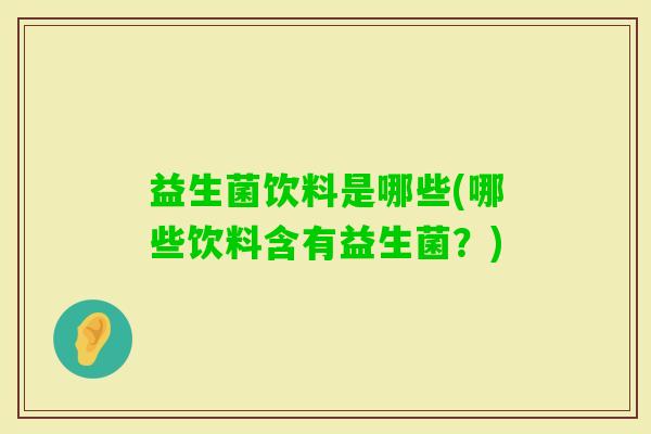 益生菌饮料是哪些(哪些饮料含有益生菌？)
