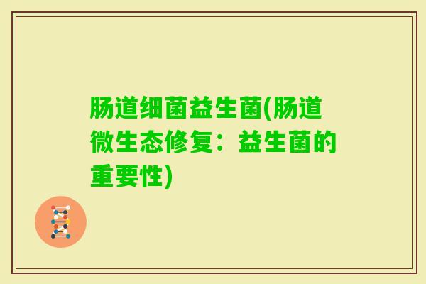 肠道益生菌(肠道微生态修复：益生菌的重要性)