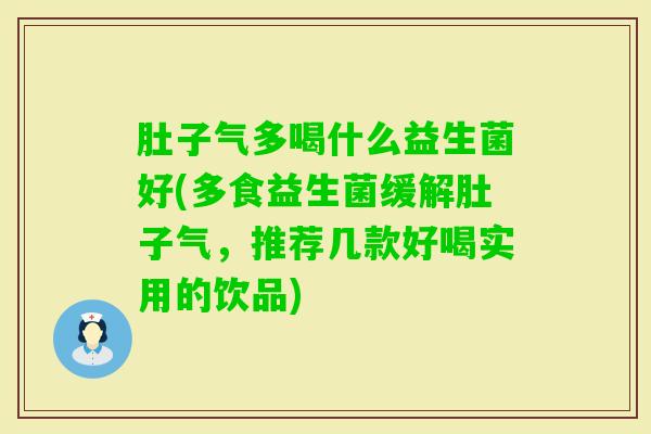 肚子气多喝什么益生菌好(多食益生菌缓解肚子气，推荐几款好喝实用的饮品)