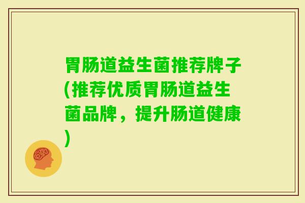 道益生菌推荐牌子(推荐优质道益生菌品牌，提升肠道健康)