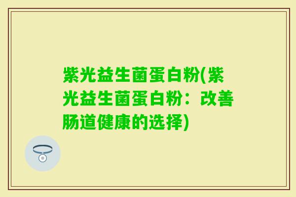 紫光益生菌蛋白粉(紫光益生菌蛋白粉：改善肠道健康的选择)