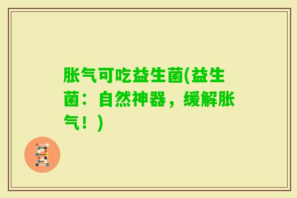 可吃益生菌(益生菌：自然神器，缓解！)
