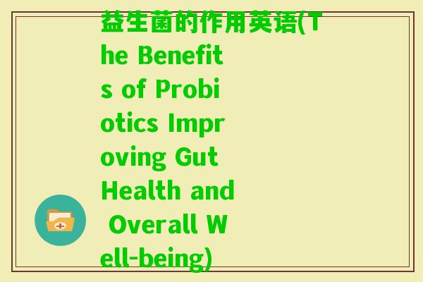 益生菌的作用英语(The Benefits of Probiotics Improving Gut Health and Overall Well-being)