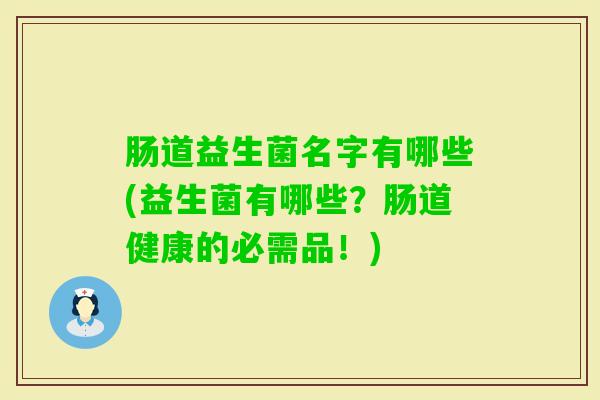肠道益生菌名字有哪些(益生菌有哪些？肠道健康的必需品！)