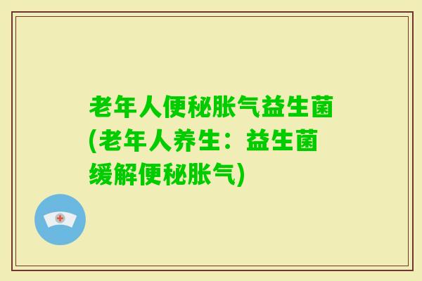 老年人益生菌(老年人养生：益生菌缓解)