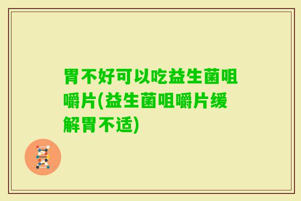 胃不好可以吃益生菌咀嚼片(益生菌咀嚼片缓解胃不适)