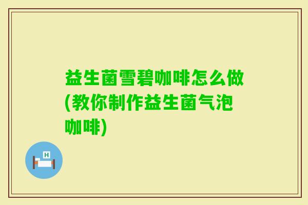 益生菌雪碧咖啡怎么做(教你制作益生菌气泡咖啡)