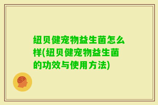 纽贝健宠物益生菌怎么样(纽贝健宠物益生菌的功效与使用方法)