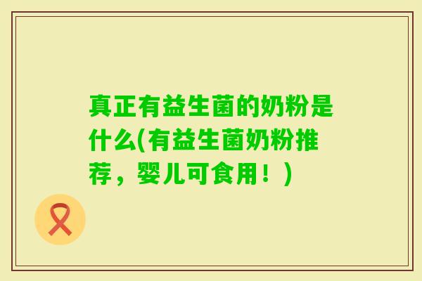 真正有益生菌的奶粉是什么(有益生菌奶粉推荐,婴儿可食用!) 真正有益生菌的奶粉是什么(有益生菌奶粉推荐,婴儿可食用!)