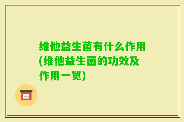 维他益生菌有什么作用(维他益生菌的功效及作用一览)