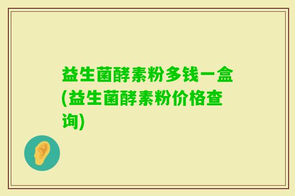 益生菌酵素粉多钱一盒(益生菌酵素粉价格查询)