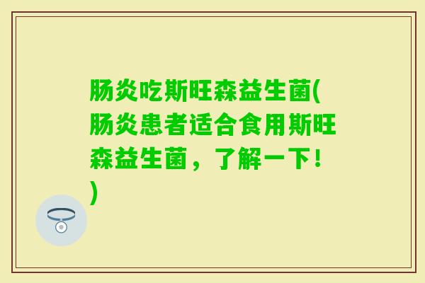 吃斯旺森益生菌(患者适合食用斯旺森益生菌，了解一下！)