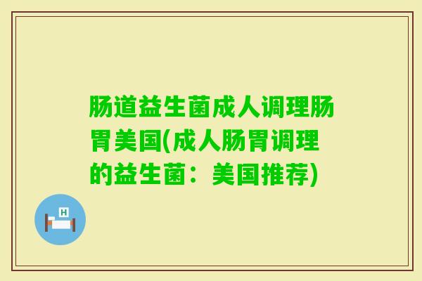 肠道益生菌成人调理肠胃美国(成人肠胃调理的益生菌：美国推荐)
