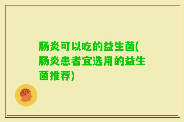 可以吃的益生菌(患者宜选用的益生菌推荐)
