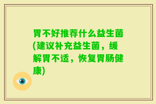 胃不好推荐什么益生菌(建议补充益生菌，缓解胃不适，恢复健康)