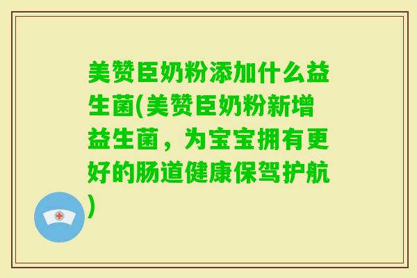 美赞臣奶粉添加什么益生菌(美赞臣奶粉新增益生菌,为宝宝拥有更好的肠道健康保驾护航) 美赞臣奶粉添加什么益生菌(美赞臣奶粉新增益生菌,为宝宝拥有更好的肠道健康保驾护航)