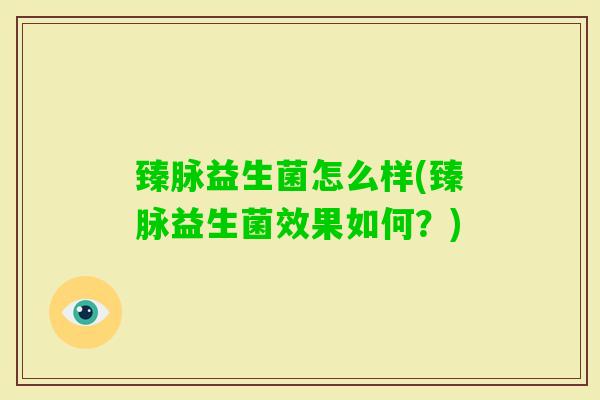 臻脉益生菌怎么样(臻脉益生菌效果如何？)