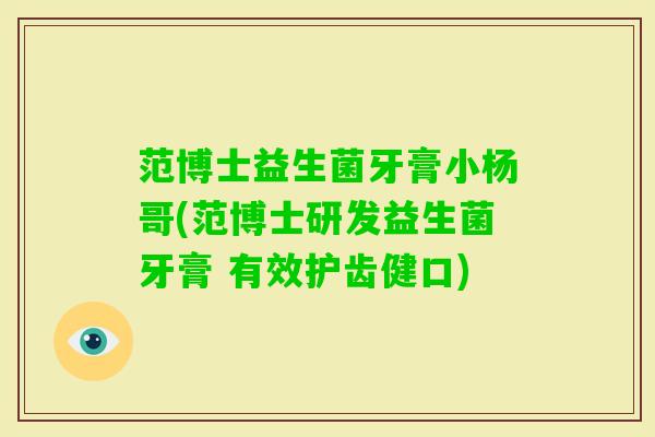 范博士益生菌牙膏小杨哥(范博士研发益生菌牙膏 有效护齿健口)