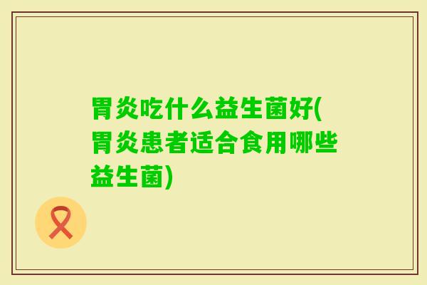 吃什么益生菌好(患者适合食用哪些益生菌)