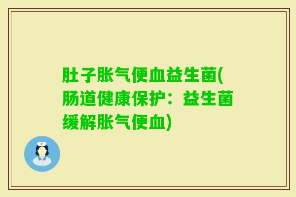 肚子便益生菌(肠道健康保护：益生菌缓解便)
