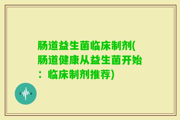 肠道益生菌临床制剂(肠道健康从益生菌开始：临床制剂推荐)