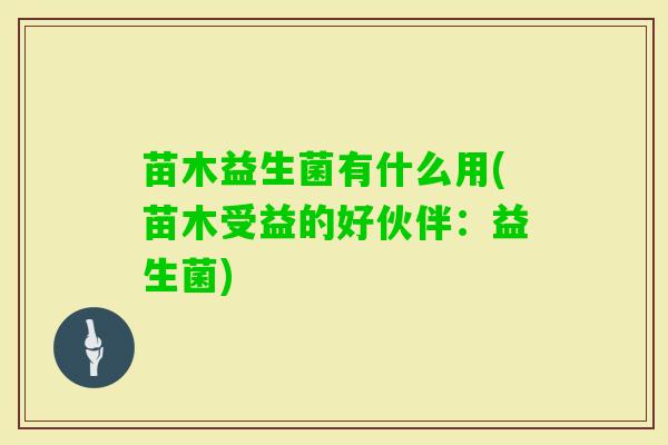 苗木益生菌有什么用(苗木受益的好伙伴:益生菌) 苗木益生菌有什么用(苗木受益的好伙伴:益生菌)