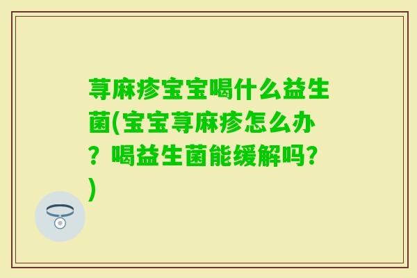 荨麻疹宝宝喝什么益生菌(宝宝荨麻疹怎么办？喝益生菌能缓解吗？)