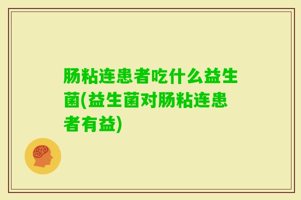 肠粘连患者吃什么益生菌(益生菌对肠粘连患者有益)