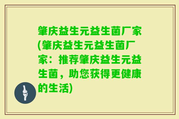 肇庆益生元益生菌厂家(肇庆益生元益生菌厂家:推荐肇庆益生元益生菌,助您获得更健康的生活) 肇庆益生元益生菌厂家(肇庆益生元益生菌厂家:推荐肇庆益生元益生菌,助您获得更健康的生活)