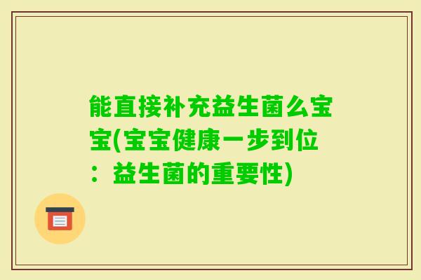 能直接补充益生菌么宝宝(宝宝健康一步到位:益生菌的重要性) 能直接补充益生菌么宝宝(宝宝健康一步到位:益生菌的重要性)