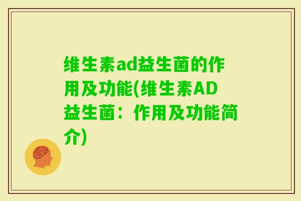 维生素ad益生菌的作用及功能(维生素AD益生菌：作用及功能简介)