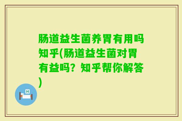 肠道益生菌养胃有用吗知乎(肠道益生菌对胃有益吗？知乎帮你解答)