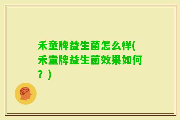 禾童牌益生菌怎么样(禾童牌益生菌效果如何？)
