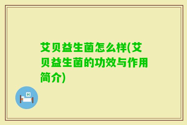 艾贝益生菌怎么样(艾贝益生菌的功效与作用简介)