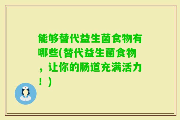 能够替代益生菌食物有哪些(替代益生菌食物，让你的肠道充满活力！)