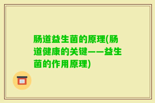 肠道益生菌的原理(肠道健康的关键——益生菌的作用原理)