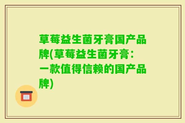 草莓益生菌牙膏国产品牌(草莓益生菌牙膏：一款值得信赖的国产品牌)