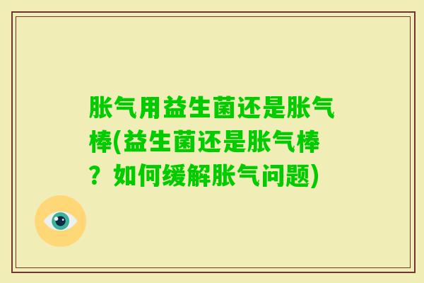 用益生菌还是棒(益生菌还是棒？如何缓解问题)