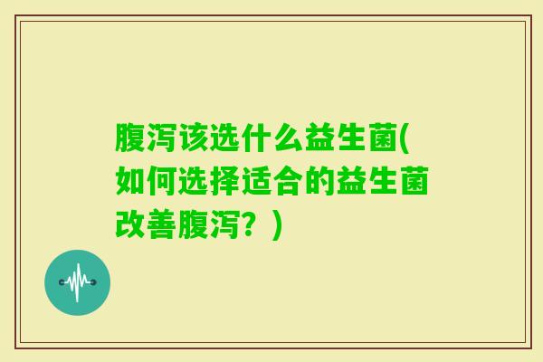 该选什么益生菌(如何选择适合的益生菌改善？)